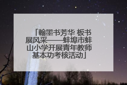 翰墨书芳华 板书展风采——蚌埠市蚌山小学开展青年教师基本功考核活动